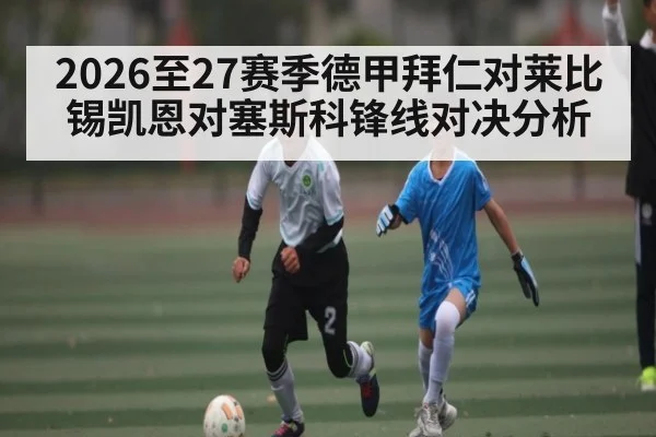 2026至27赛季德甲拜仁对莱比锡凯恩对塞斯科锋线对决分析
