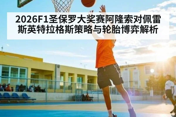2026F1圣保罗大奖赛阿隆索对佩雷斯英特拉格斯策略与轮胎博弈解析