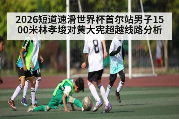 2026短道速滑世界杯首尔站男子1500米林孝埈对黄大宪超越线路分析